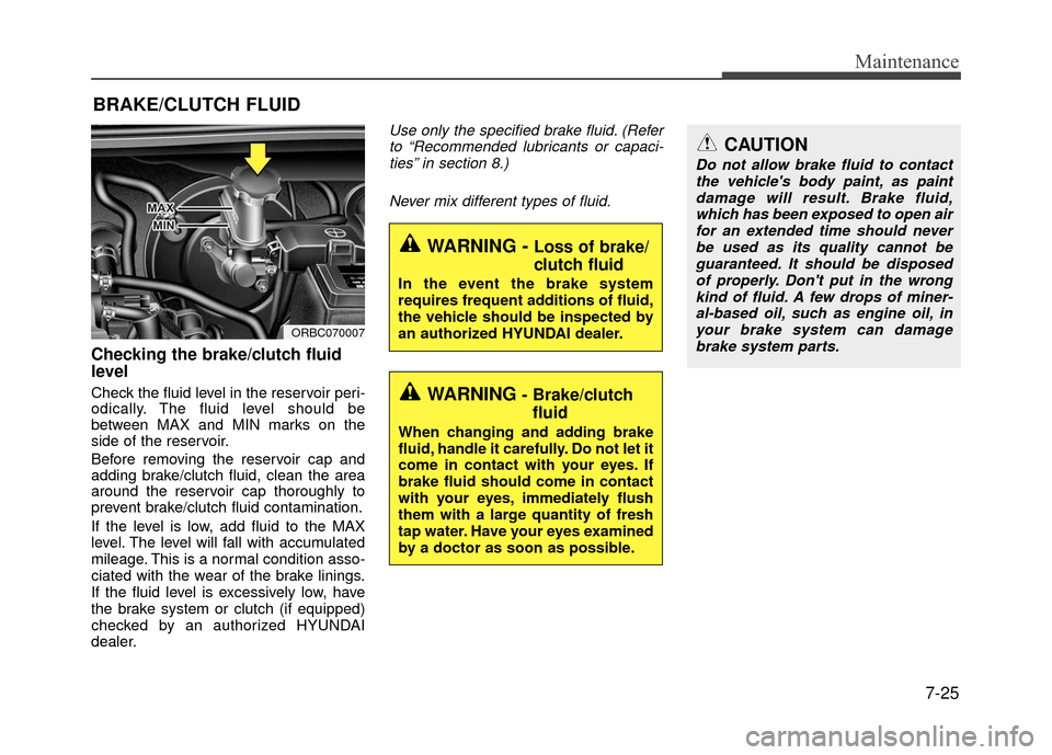 Hyundai Accent 2017  Owners Manual 7-25
Maintenance
BRAKE/CLUTCH FLUID
Checking the brake/clutch fluid
level  
Check the fluid level in the reservoir peri-
odically. The fluid level should be
between MAX and MIN marks on the
side of th