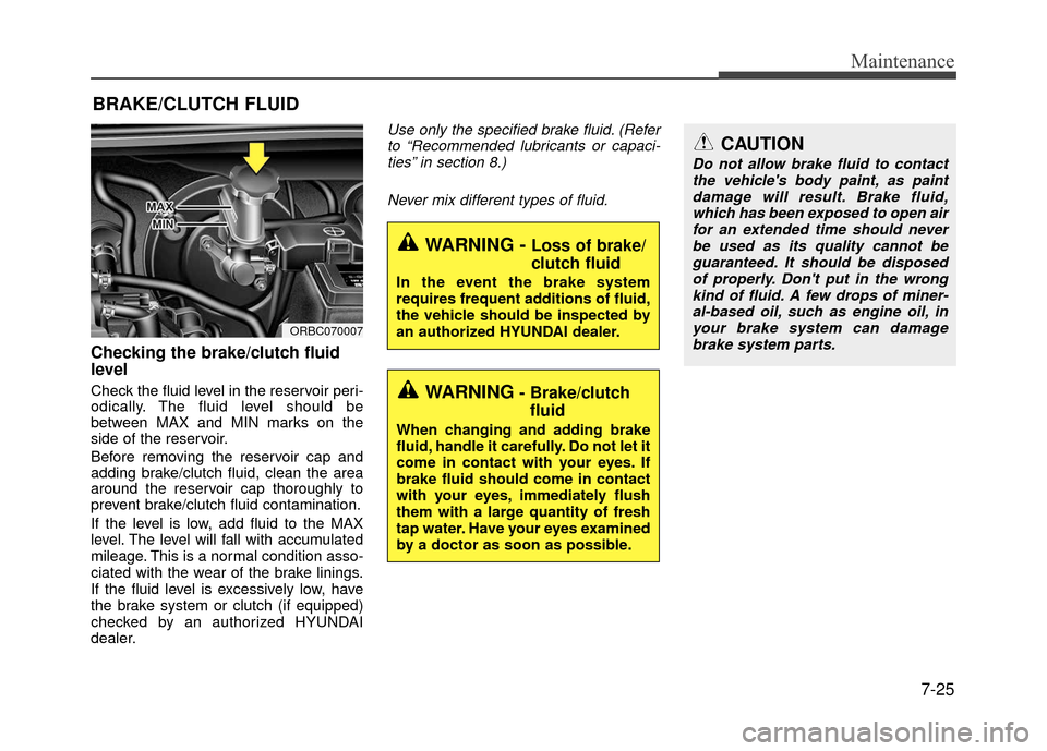 Hyundai Accent 2017 Owners Guide 7-25
Maintenance
BRAKE/CLUTCH FLUID
Checking the brake/clutch fluid
level  
Check the fluid level in the reservoir peri-
odically. The fluid level should be
between MAX and MIN marks on the
side of th