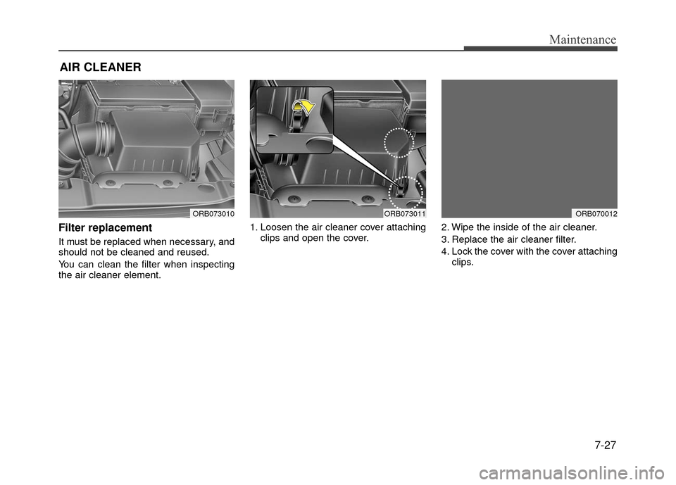 Hyundai Accent 2017 Owners Guide 7-27
Maintenance
AIR CLEANER 
Filter replacement  
It must be replaced when necessary, and
should not be cleaned and reused.
You can clean the filter when inspecting
the air cleaner element.1. Loosen 
