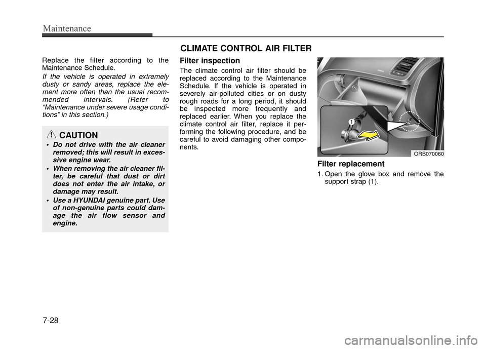 Hyundai Accent 2017  Owners Manual Maintenance
7-28
Replace the filter according to the
Maintenance Schedule.
If the vehicle is operated in extremelydusty or sandy areas, replace the ele-ment more often than the usual recom-mended inte