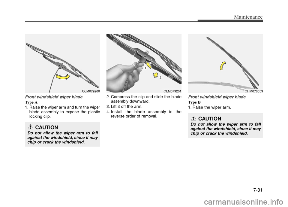 Hyundai Accent 2017  Owners Manual 7-31
Maintenance
Front windshield wiper blade
Type A
1. Raise the wiper arm and turn the wiperblade assembly to expose the plastic
locking clip. 2. Compress the clip and slide the blade
assembly downw