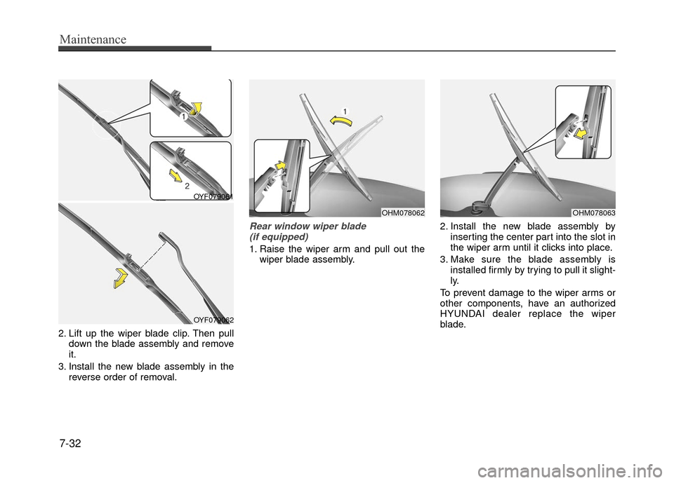 Hyundai Accent 2017 Service Manual Maintenance
7-32
2. Lift up the wiper blade clip. Then pulldown the blade assembly and remove
it.
3. Install the new blade assembly in the reverse order of removal.
Rear window wiper blade (if equippe