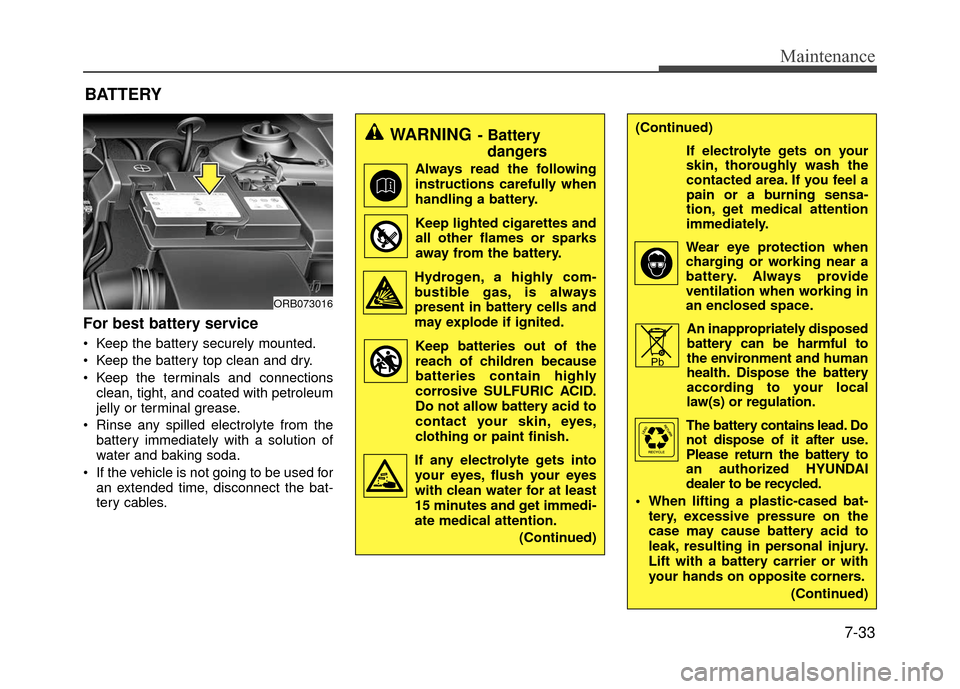 Hyundai Accent 2017 Service Manual 7-33
Maintenance
For best battery service
 Keep the battery securely mounted.
 Keep the battery top clean and dry.
 Keep the terminals and connectionsclean, tight, and coated with petroleum
jelly or t