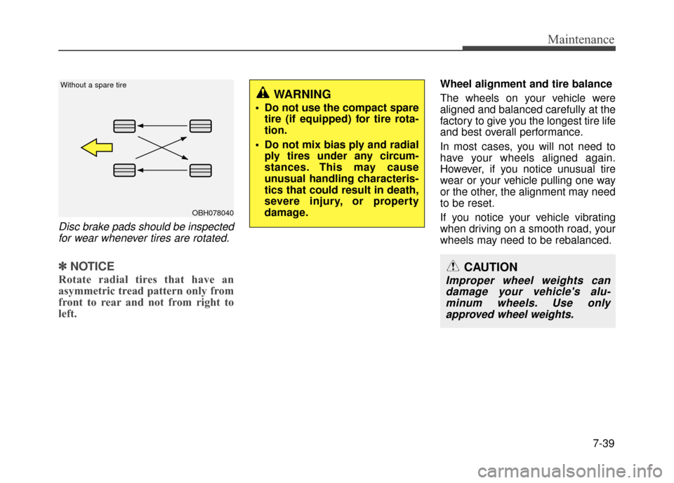 Hyundai Accent 2017 Owners Manual 7-39
Maintenance
Disc brake pads should be inspectedfor wear whenever tires are rotated.
✽
✽ NOTICE
Rotate radial tires that have an
asymmetric tread pattern only from
front to rear and not from r Hyundai Accent 2017 Owners Manual 7-39
Maintenance
Disc brake pads should be inspectedfor wear whenever tires are rotated.
✽
✽ NOTICE
Rotate radial tires that have an
asymmetric tread pattern only from
front to rear and not from r