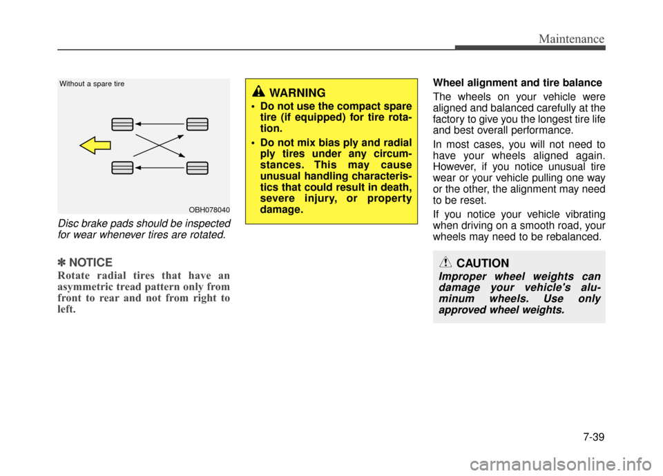 Hyundai Accent 2017 Service Manual 7-39
Maintenance
Disc brake pads should be inspectedfor wear whenever tires are rotated.
✽
✽ NOTICE
Rotate radial tires that have an
asymmetric tread pattern only from
front to rear and not from r