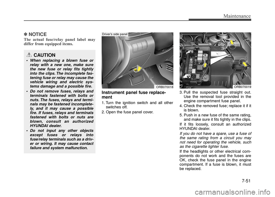 Hyundai Accent 2017  Owners Manual 7-51
Maintenance
✽
✽NOTICE
The actual fuse/relay panel label may
differ from equipped items.
Instrument panel fuse replace-
ment
1. Turn the ignition switch and all other
switches off.
2. Open the