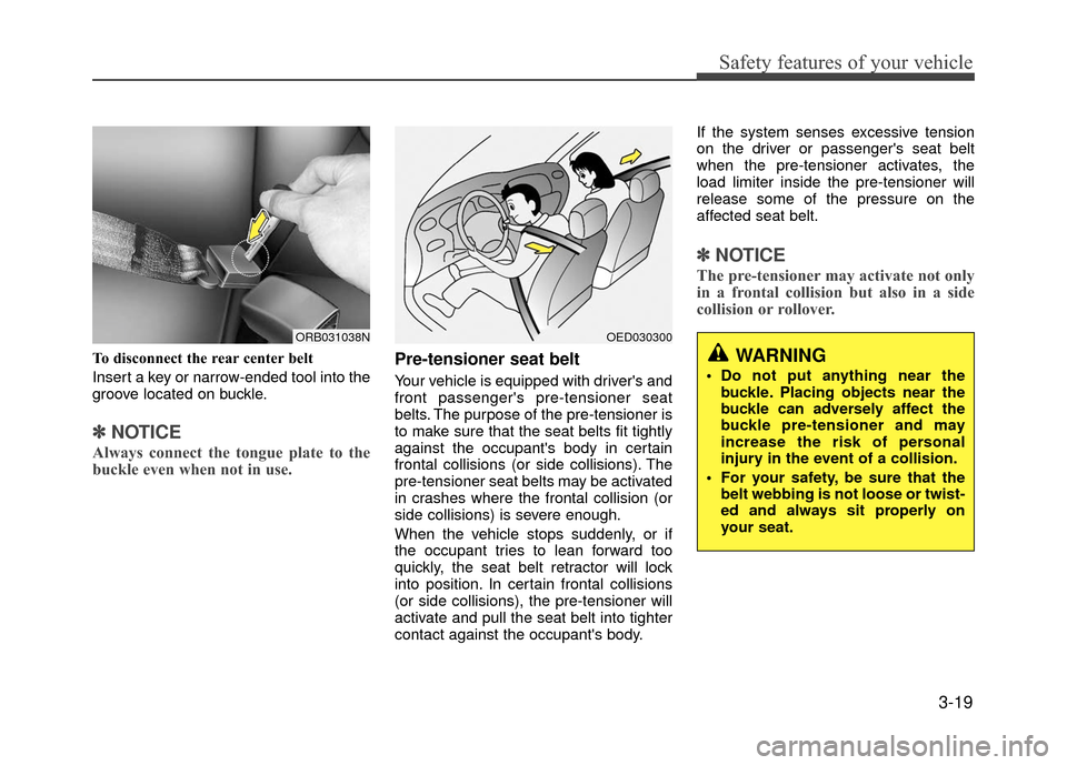 Hyundai Accent 2017 Owners Guide 3-19
Safety features of your vehicle
To disconnect the rear center belt
Insert a key or narrow-ended tool into the
groove located on buckle.
✽ ✽NOTICE
Always connect the tongue plate to the
buckle