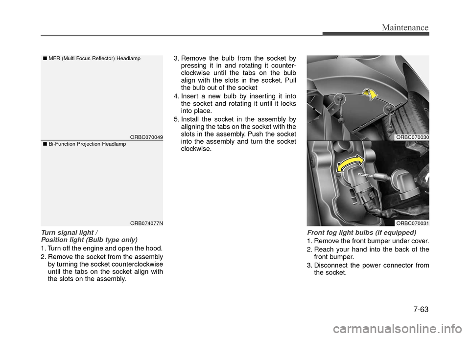 Hyundai Accent 2017 Owners Manual 7-63
Maintenance
Turn signal light /Position light (Bulb type only)
1. Turn off the engine and open the hood.
2. Remove the socket from the assembly by turning the socket counterclockwise
until the ta Hyundai Accent 2017 Owners Manual 7-63
Maintenance
Turn signal light /Position light (Bulb type only)
1. Turn off the engine and open the hood.
2. Remove the socket from the assembly by turning the socket counterclockwise
until the ta