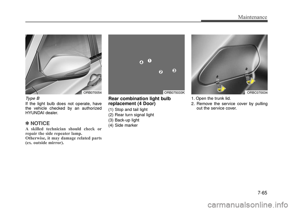 Hyundai Accent 2017  Owners Manual 7-65
Maintenance
Type B
If the light bulb does not operate, have
the vehicle checked by an authorized
HYUNDAI dealer.
✽ ✽NOTICE
A skilled technician should check or
repair the side repeater lamp.
