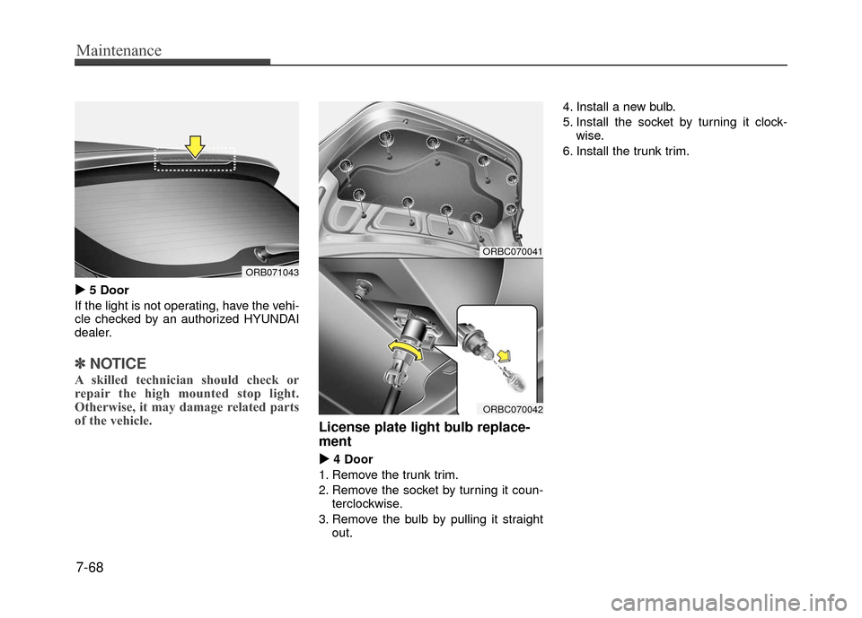 Hyundai Accent 2017  Owners Manual Maintenance
7-68

5 Door
If the light is not operating, have the vehi-
cle checked by an authorized HYUNDAI
dealer.
✽ ✽ NOTICE
A skilled technician should check or
repair the high mounted stop l
