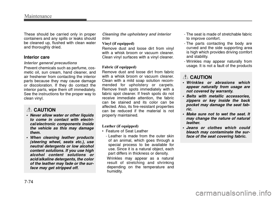 Hyundai Accent 2017  Owners Manual Maintenance
7-74
These should be carried only in proper
containers and any spills or leaks should
be cleaned up, flushed with clean water
and thoroughly dried.
Interior care
Interior general precautio