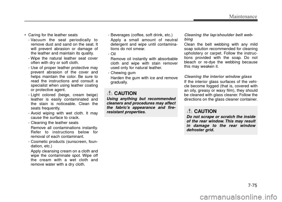 Hyundai Accent 2017  Owners Manual 7-75
Maintenance
 Caring for the leather seats- Vacuum the seat periodically toremove dust and sand on the seat. It
will prevent abrasion or damage of
the leather and maintain its quality.
- Wipe the 