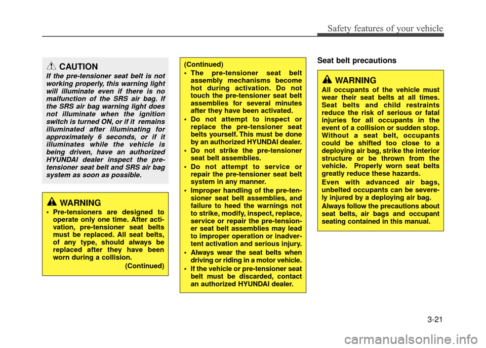 Hyundai Accent 2017  Owners Manual 3-21
Safety features of your vehicle
Seat belt precautionsCAUTION
If the pre-tensioner seat belt is notworking properly, this warning lightwill illuminate even if there is nomalfunction of the SRS air