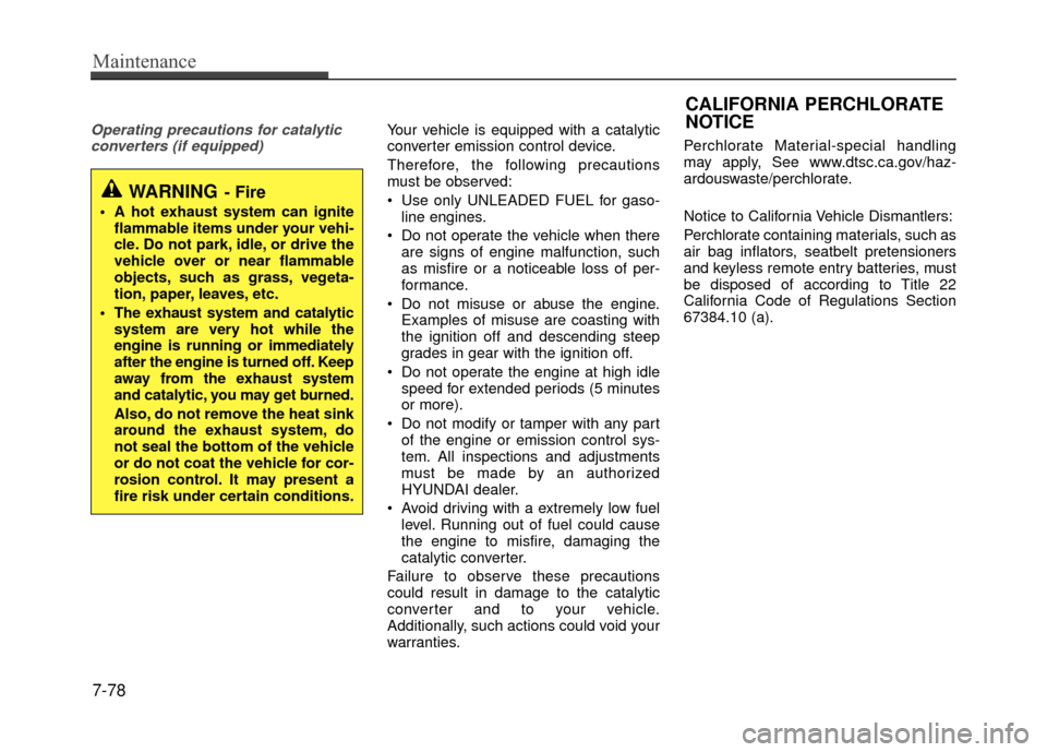 Hyundai Accent 2017  Owners Manual Operating precautions for catalyticconverters (if equipped)Your vehicle is equipped with a catalytic
converter emission control device.
Therefore, the following precautions
must be observed:
 Use only