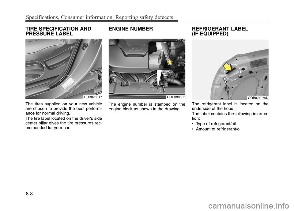Hyundai Accent 2017 Owners Manual Specifications, Consumer information, Reporting safety defeccts
8-8
TIRE SPECIFICATION AND
PRESSURE LABEL
The tires supplied on your new vehicle
are chosen to provide the best perform-
ance for normal Hyundai Accent 2017 Owners Manual Specifications, Consumer information, Reporting safety defeccts
8-8
TIRE SPECIFICATION AND
PRESSURE LABEL
The tires supplied on your new vehicle
are chosen to provide the best perform-
ance for normal