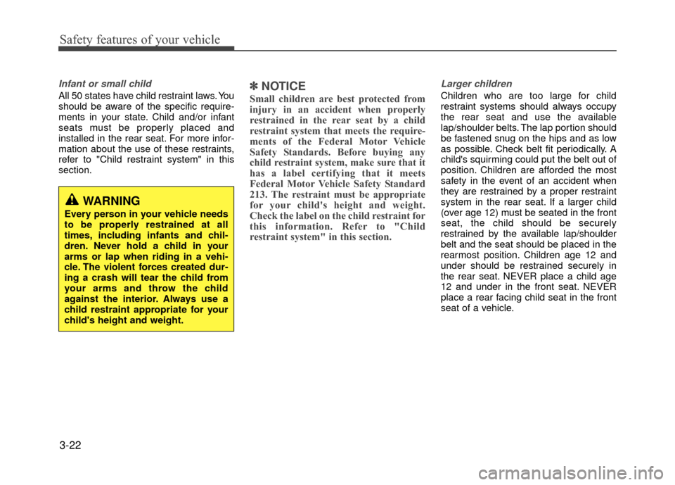Hyundai Accent 2017 Owners Guide Safety features of your vehicle
3-22
Infant or small child
All 50 states have child restraint laws. You
should be aware of the specific require-
ments in your state. Child and/or infant
seats must be 