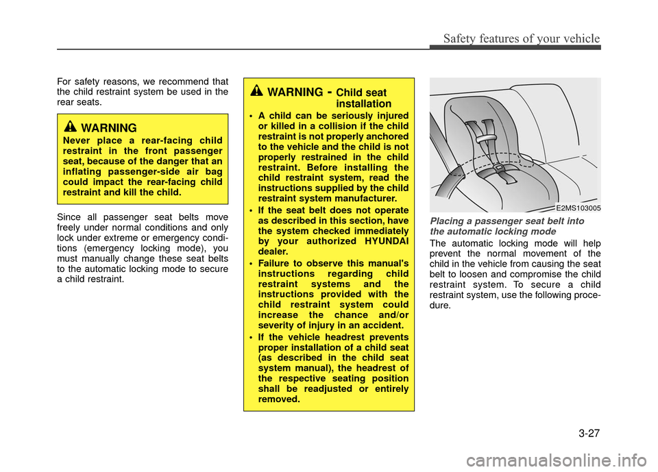 Hyundai Accent 2017 Service Manual 3-27
Safety features of your vehicle
For safety reasons, we recommend that
the child restraint system be used in the
rear seats.
Since all passenger seat belts move
freely under normal conditions and Hyundai Accent 2017 Service Manual 3-27
Safety features of your vehicle
For safety reasons, we recommend that
the child restraint system be used in the
rear seats.
Since all passenger seat belts move
freely under normal conditions and