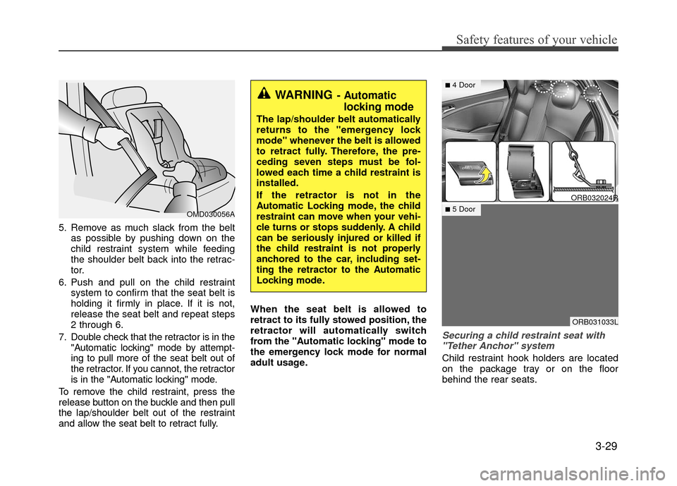 Hyundai Accent 2017  Owners Manual 3-29
Safety features of your vehicle
5. Remove as much slack from the beltas possible by pushing down on the
child restraint system while feeding
the shoulder belt back into the retrac-
tor.
6. Push a