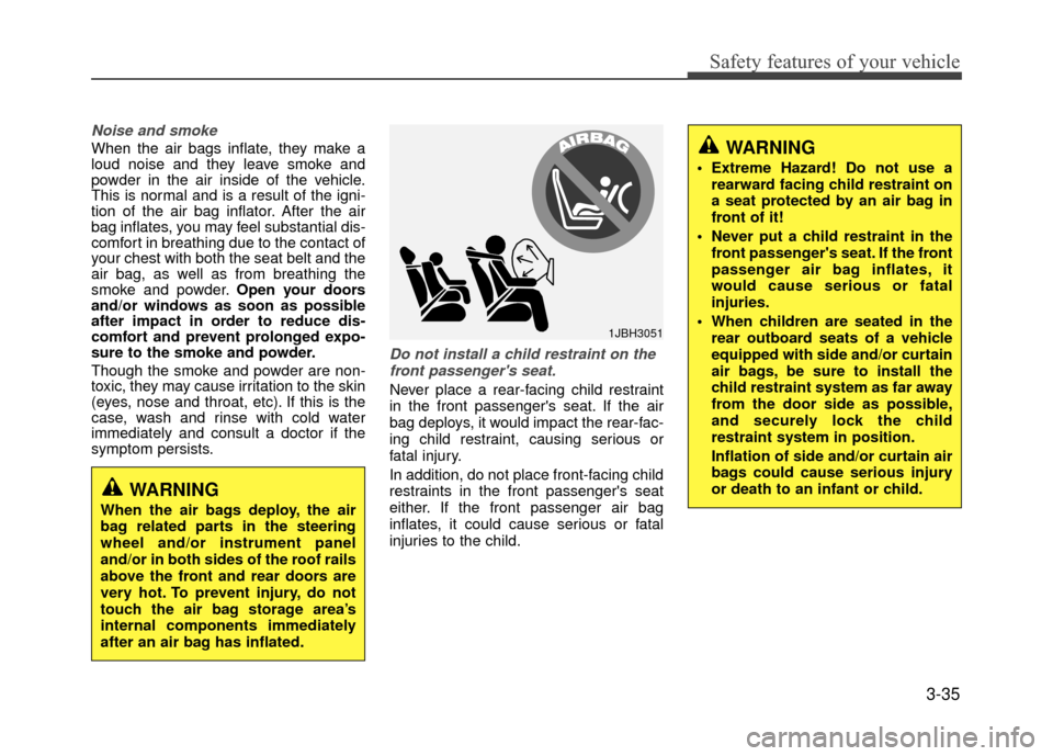 Hyundai Accent 2017  Owners Manual 3-35
Safety features of your vehicle
Noise and smoke
When the air bags inflate, they make a
loud noise and they leave smoke and
powder in the air inside of the vehicle.
This is normal and is a result 