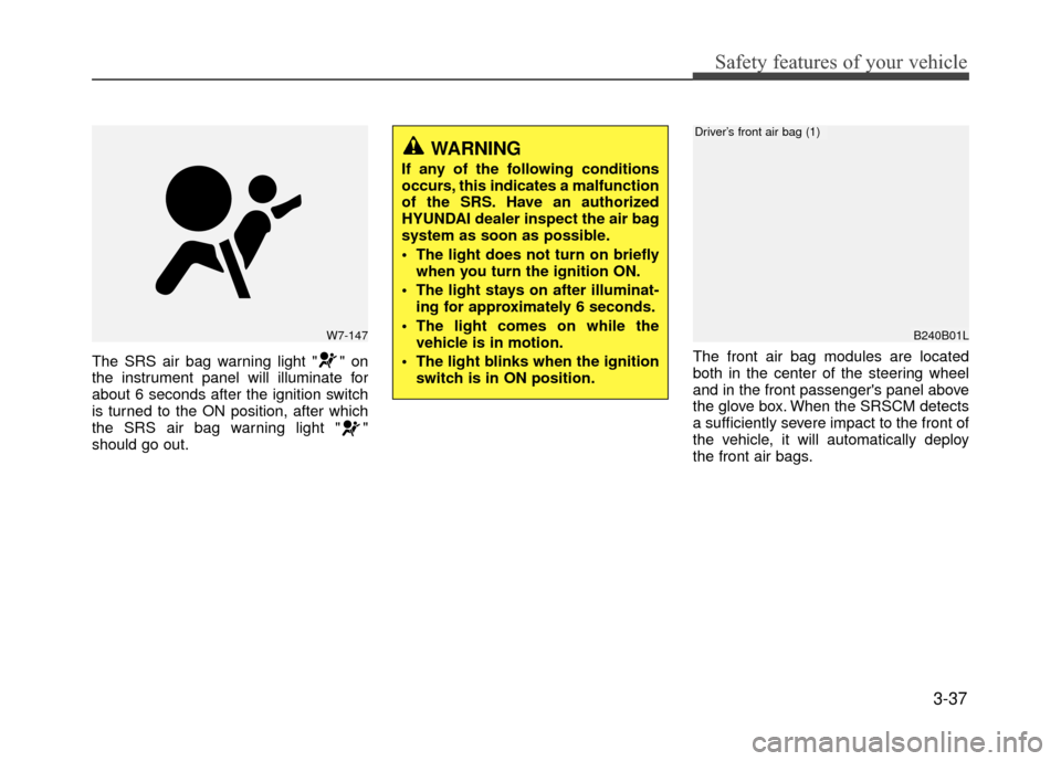 Hyundai Accent 2017  Owners Manual 3-37
Safety features of your vehicle
The SRS air bag warning light " " on
the instrument panel will illuminate for
about 6 seconds after the ignition switch
is turned to the ON position, after which
t