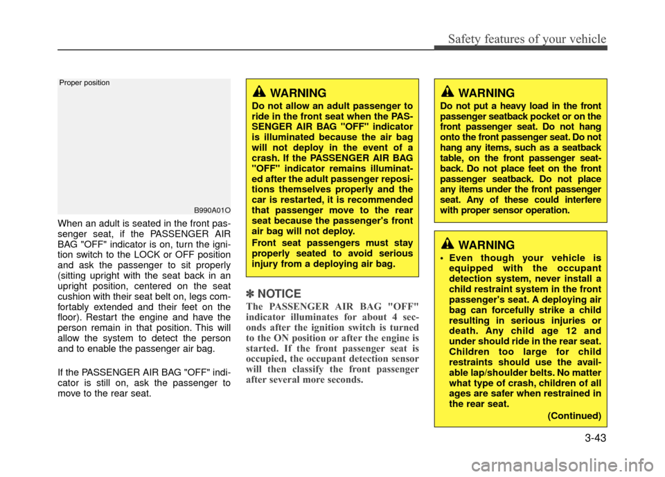 Hyundai Accent 2017  Owners Manual 3-43
Safety features of your vehicle
When an adult is seated in the front pas-
senger seat, if the PASSENGER AIR
BAG "OFF" indicator is on, turn the igni-
tion switch to the LOCK or OFF position
and a