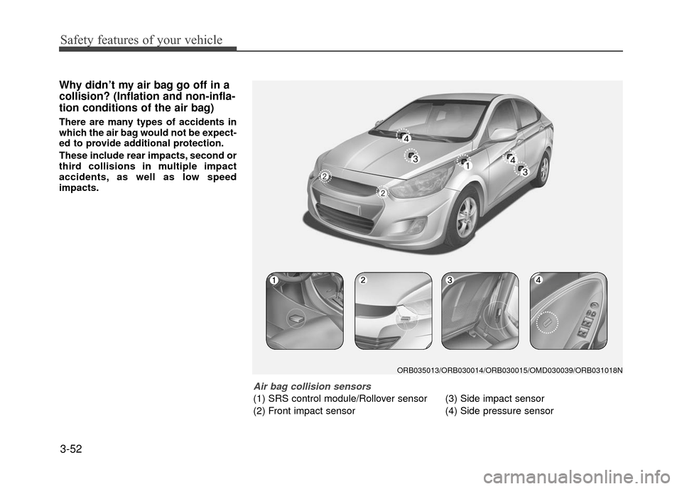 Hyundai Accent 2017 Repair Manual Safety features of your vehicle
3-52
Why didn’t my air bag go off in a
collision? (Inflation and non-infla-
tion conditions of the air bag)
There are many types of accidents in
which the air bag wou Hyundai Accent 2017 Repair Manual Safety features of your vehicle
3-52
Why didn’t my air bag go off in a
collision? (Inflation and non-infla-
tion conditions of the air bag)
There are many types of accidents in
which the air bag wou