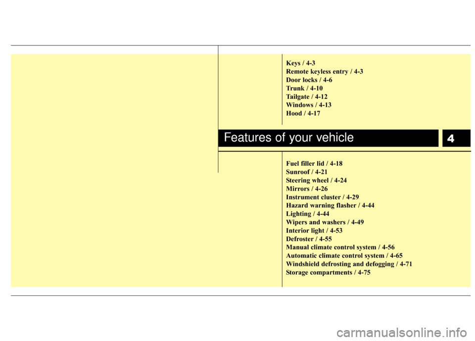 Hyundai Accent 2017  Owners Manual 4Features of your vehicle
Keys / 4-3
Remote keyless entry / 4-3
Door locks / 4-6
Trunk / 4-10
Tailgate / 4-12
Windows / 4-13
Hood / 4-17
Fuel filler lid / 4-18
Sunroof / 4-21
Steering wheel / 4-24
Mir