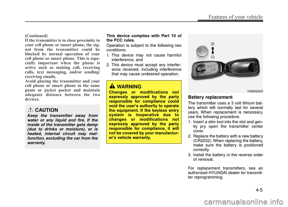 Hyundai Accent 2017  Owners Manual 4-5
Features of your vehicle
(Continued)
If the transmitter is in close proximity to
your cell phone or smart phone, the sig-
nal from the transmitter could be
blocked by normal operation of your
cell