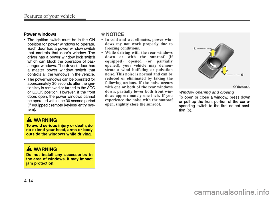 Hyundai Accent 2017  Owners Manual Features of your vehicle
4-14
Power windows
 The ignition switch must be in the ONposition for power windows to operate.
Each door has a power window switch
that controls that doors window. The
drive