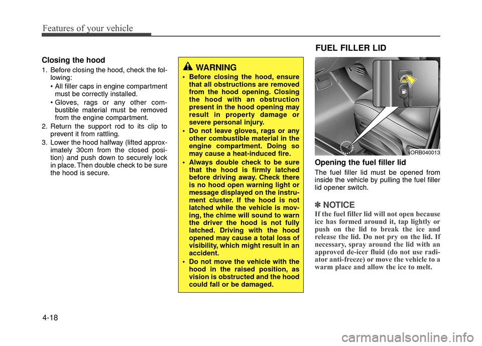 Hyundai Accent 2017  Owners Manual Features of your vehicle
4-18
Closing the hood
1. Before closing the hood, check the fol-lowing:
 must be correctly installed.
 bustible material must be removed
from the engine compartment.
2. Return