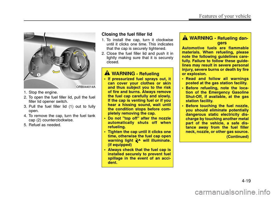 Hyundai Accent 2017  Owners Manual 4-19
Features of your vehicle
1. Stop the engine.
2. To open the fuel filler lid, pull the fuelfiller lid opener switch.
3. Pull the fuel filler lid (1) out to fully open.
4. To remove the cap, turn t