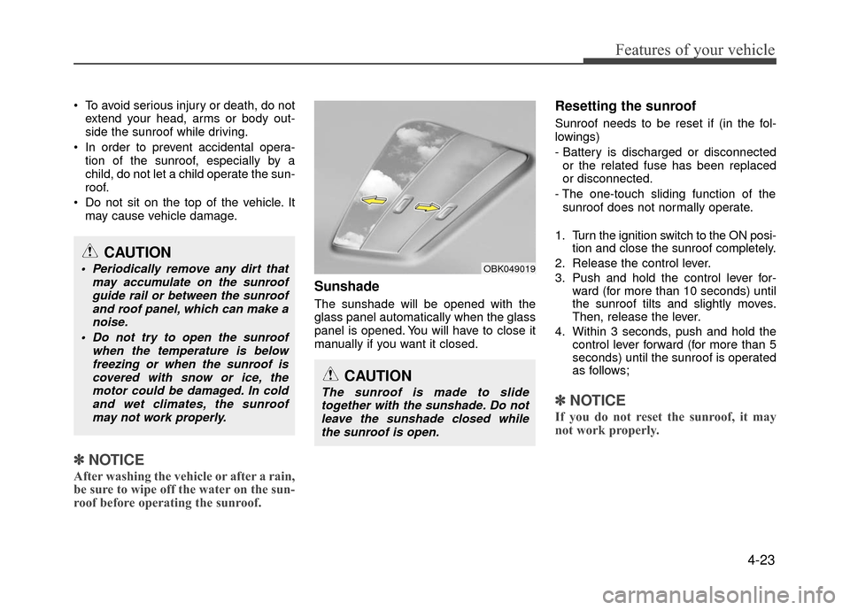 Hyundai Accent 2017 Owners Manual 4-23
Features of your vehicle
To avoid serious injury or death, do notextend your head, arms or body out-
side the sunroof while driving.
In order to prevent accidental opera- tion of the sunroof, e Hyundai Accent 2017 Owners Manual 4-23
Features of your vehicle
To avoid serious injury or death, do notextend your head, arms or body out-
side the sunroof while driving.
In order to prevent accidental opera- tion of the sunroof, e