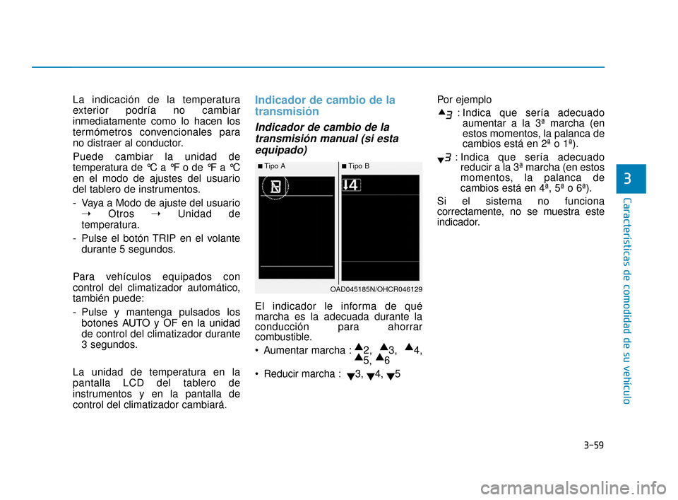 Hyundai Accent 2017 Manual del propietario (in Spanish) 3-59
Características de comodidad de su vehículo
3
La indicación de la temperatura
exterior podría no cambiar
inmediatamente como lo hacen los
termómetros convencionales para
no distraer al condu Hyundai Accent 2017 Manual del propietario (in Spanish) 3-59
Características de comodidad de su vehículo
3
La indicación de la temperatura
exterior podría no cambiar
inmediatamente como lo hacen los
termómetros convencionales para
no distraer al condu