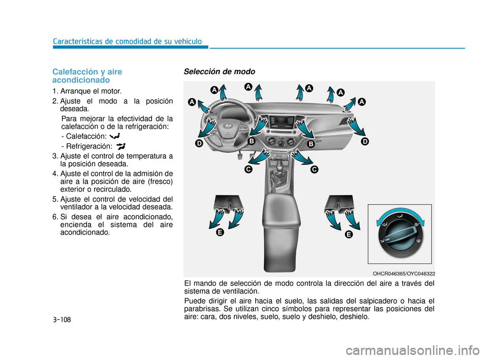 Hyundai Accent 2017 Manual del propietario (in Spanish) 3-108
Características de comodidad de su vehículo
Calefacción y aire
acondicionado
1. Arranque el motor.
2. Ajuste el modo a la posicióndeseada.
Para mejorar la efectividad de la
calefacción o de Hyundai Accent 2017 Manual del propietario (in Spanish) 3-108
Características de comodidad de su vehículo
Calefacción y aire
acondicionado
1. Arranque el motor.
2. Ajuste el modo a la posicióndeseada.
Para mejorar la efectividad de la
calefacción o de