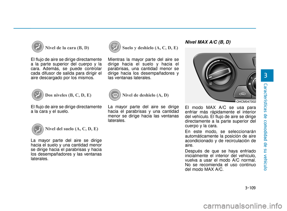 Hyundai Accent 2017 Manual del propietario (in Spanish) 3-109
Características de comodidad de su vehículo
3
Nivel de la cara (B, D)
El flujo de aire se dirige directamente
a la parte superior del cuerpo y la
cara. Además, se puede controlar
cada difusor Hyundai Accent 2017 Manual del propietario (in Spanish) 3-109
Características de comodidad de su vehículo
3
Nivel de la cara (B, D)
El flujo de aire se dirige directamente
a la parte superior del cuerpo y la
cara. Además, se puede controlar
cada difusor