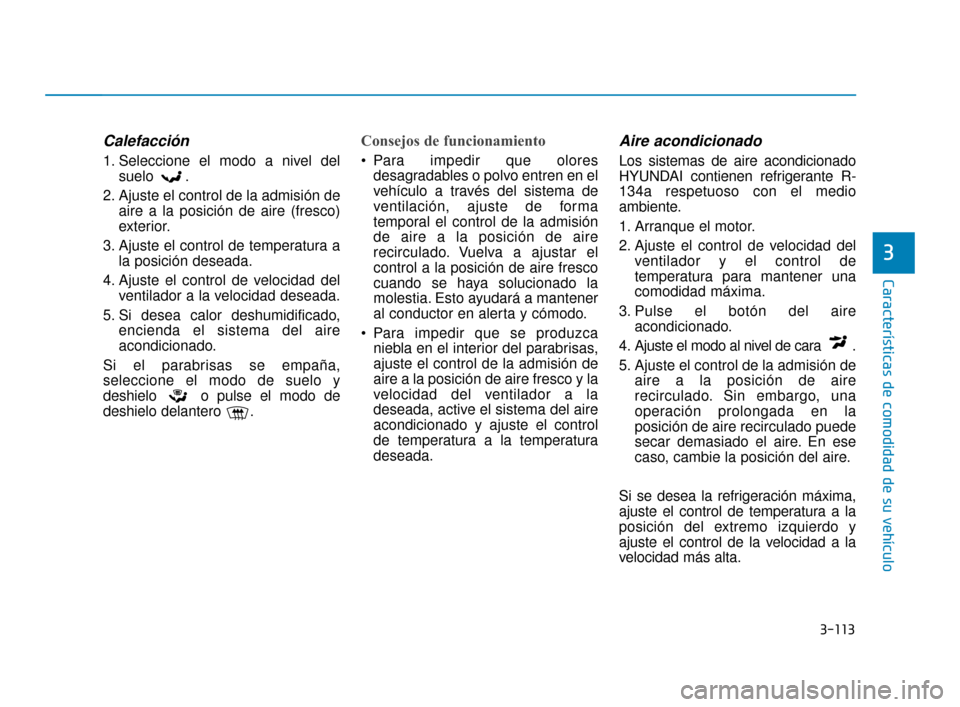 Hyundai Accent 2017 Manual del propietario (in Spanish) 3-113
Características de comodidad de su vehículo
3
Calefacción
1. Seleccione el modo a nivel delsuelo .
2. Ajuste el control de la admisión de aire a la posición de aire (fresco)
exterior.
3. Aj Hyundai Accent 2017 Manual del propietario (in Spanish) 3-113
Características de comodidad de su vehículo
3
Calefacción
1. Seleccione el modo a nivel delsuelo .
2. Ajuste el control de la admisión de aire a la posición de aire (fresco)
exterior.
3. Aj