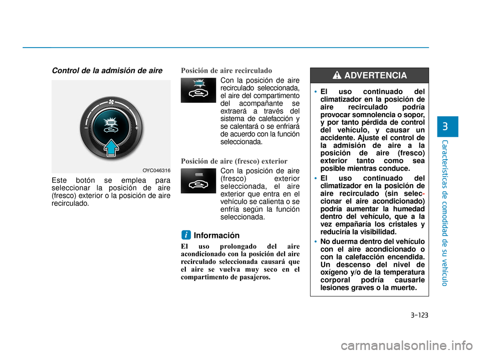 Hyundai Accent 2017 Manual del propietario (in Spanish) 3-123
Características de comodidad de su vehículo
3
Control de la admisión de aire
Este botón se emplea para
seleccionar la posición de aire
(fresco) exterior o la posición de aire
recirculado.
Hyundai Accent 2017 Manual del propietario (in Spanish) 3-123
Características de comodidad de su vehículo
3
Control de la admisión de aire
Este botón se emplea para
seleccionar la posición de aire
(fresco) exterior o la posición de aire
recirculado.