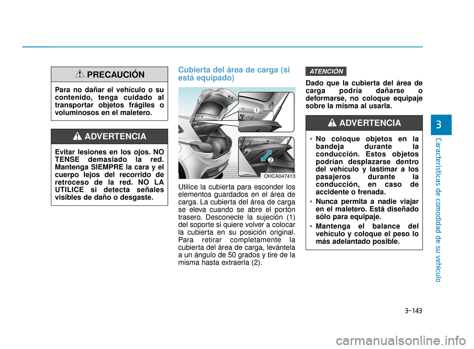 Hyundai Accent 2017 Manual del propietario (in Spanish) 3-143
Características de comodidad de su vehículo
Cubierta del área de carga (si
está equipado)
Utilice la cubierta para esconder los
elementos guardados en el área de
carga. La cubierta del áre Hyundai Accent 2017 Manual del propietario (in Spanish) 3-143
Características de comodidad de su vehículo
Cubierta del área de carga (si
está equipado)
Utilice la cubierta para esconder los
elementos guardados en el área de
carga. La cubierta del áre