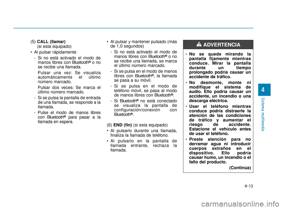 Hyundai Accent 2017 Manual del propietario (in Spanish) 4-13
Sistema multimedia
4
(5) CALL (llamar)
(si esta equipado)
Al pulsar rápidamente - Si no está activado el modo demanos libres con Bluetooth
®o no
se recibe una llamada.
Pulsar una vez: Se visu Hyundai Accent 2017 Manual del propietario (in Spanish) 4-13
Sistema multimedia
4
(5) CALL (llamar)
(si esta equipado)
Al pulsar rápidamente - Si no está activado el modo demanos libres con Bluetooth
®o no
se recibe una llamada.
Pulsar una vez: Se visu