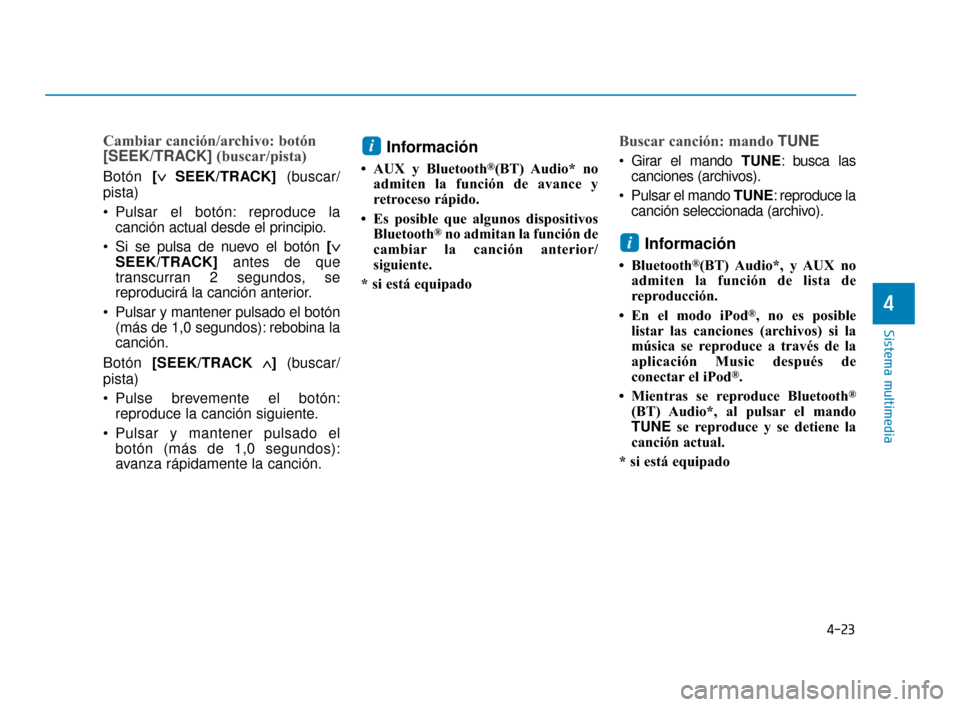 Hyundai Accent 2017  Manual del propietario (in Spanish) 4-23
Sistema multimedia
4
Cambiar canción/archivo: botón
[SEEK/TRACK](buscar/pista)
Botón [∨ ∨
 
 
SEEK/TRACK]  (buscar/
pista)
 Pulsar el botón: reproduce la canción actual desde el principi