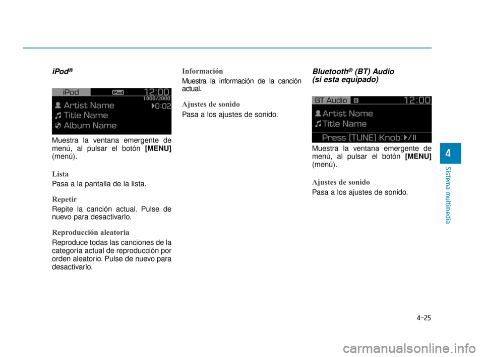 Hyundai Accent 2017  Manual del propietario (in Spanish) 4-25
Sistema multimedia
4
iPod®
Muestra la ventana emergente de
menú, al pulsar el botón [MENU]
(menú).
Lista
Pasa a la pantalla de la lista.
Repetir
Repite la canción actual. Pulse de
nuevo para