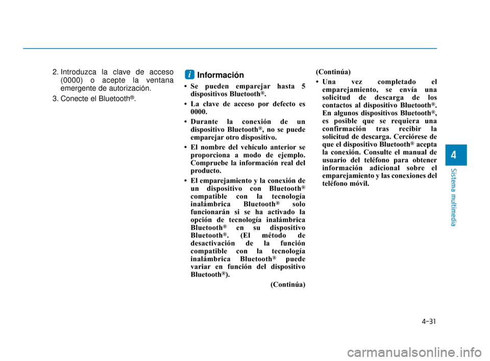Hyundai Accent 2017  Manual del propietario (in Spanish) 4-31
Sistema multimedia
4
2. Introduzca la clave de acceso(0000) o acepte la ventana
emergente de autorización.
3. Conecte el Bluetooth
®.
Información
• Se pueden emparejar hasta 5 dispositivos B