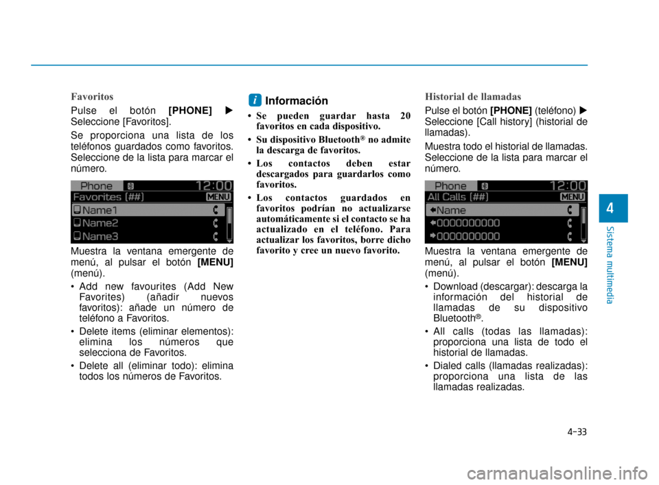Hyundai Accent 2017  Manual del propietario (in Spanish) 4-33
Sistema multimedia
4
Favoritos
Pulse el botón [PHONE]
Seleccione [Favoritos].
Se proporciona una lista de los
teléfonos guardados como favoritos.
Seleccione de la lista para marcar el
número.