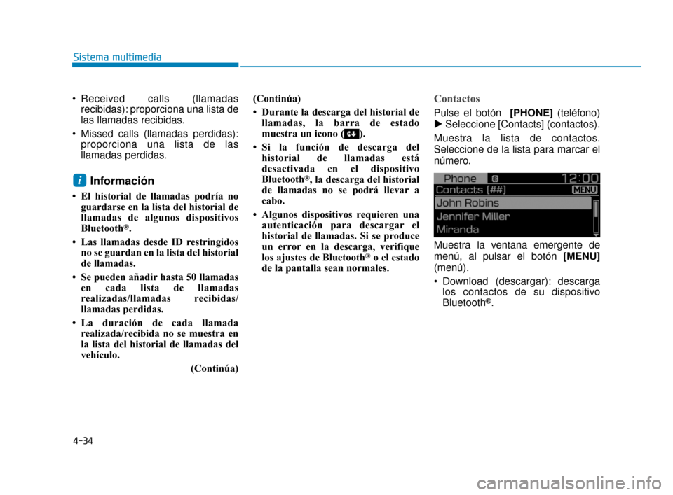 Hyundai Accent 2017  Manual del propietario (in Spanish) 4-34
Sistema multimedia
 Received calls (llamadasrecibidas): proporciona una lista de
las llamadas recibidas.
 Missed calls (llamadas perdidas): proporciona una lista de las
llamadas perdidas.
Informa