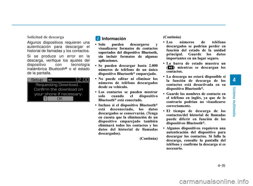 Hyundai Accent 2017  Manual del propietario (in Spanish) 4-35
Sistema multimedia
4
Solicitud de descarga
Algunos dispositivos requieren una
autenticación para descargar el
historial de llamadas y los contactos.
Si se produce un error en la
descarga, verifi