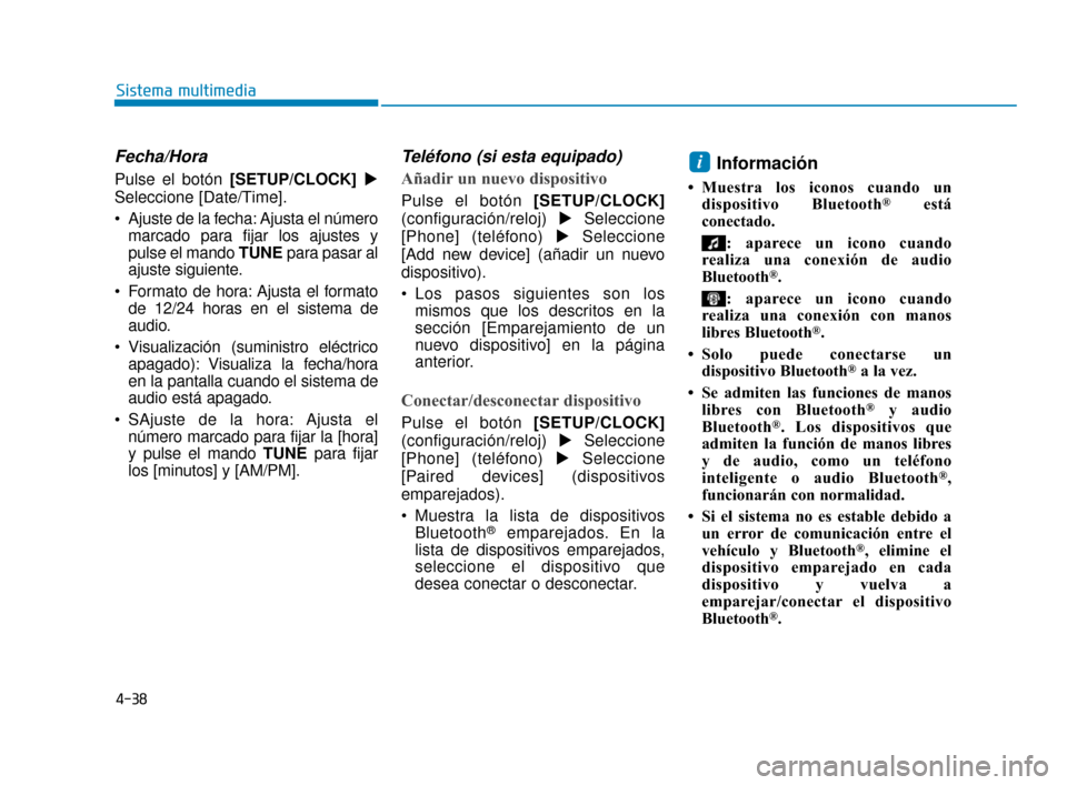 Hyundai Accent 2017  Manual del propietario (in Spanish) 4-38
Sistema multimedia
Fecha/Hora 
Pulse el botón [SETUP/CLOCK]
Seleccione [Date/Time].
 Ajuste de la fecha: Ajusta el número marcado para fijar los ajustes y
pulse el mando TUNE para pasar al
aju