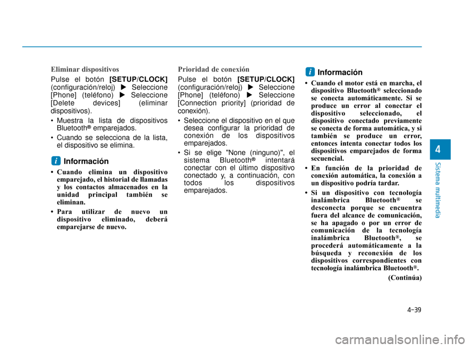 Hyundai Accent 2017  Manual del propietario (in Spanish) 4-39
Sistema multimedia
4
Eliminar dispositivos
Pulse el botón [SETUP/CLOCK]
(configuración/reloj)  Seleccione
[Phone] (teléfono)  Seleccione
[Delete devices] (eliminar
dispositivos).
 Muestra la