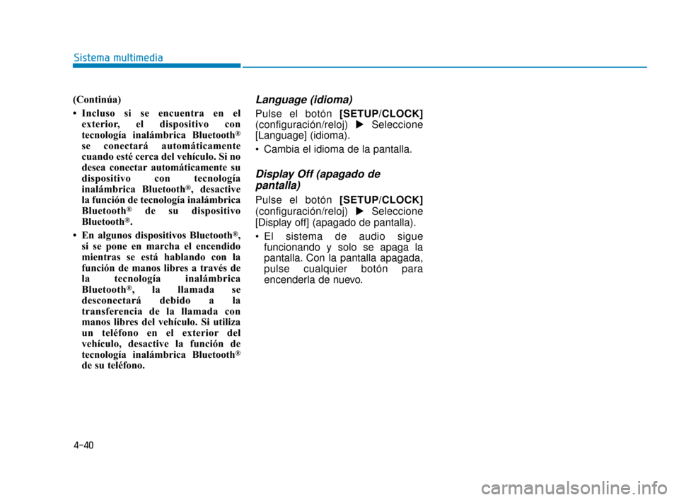 Hyundai Accent 2017  Manual del propietario (in Spanish) 4-40
Sistema multimedia
(Continúa)
• Incluso si se encuentra en elexterior, el dispositivo con
tecnología inalámbrica Bluetooth
®
se conectará automáticamente
cuando esté cerca del vehículo.