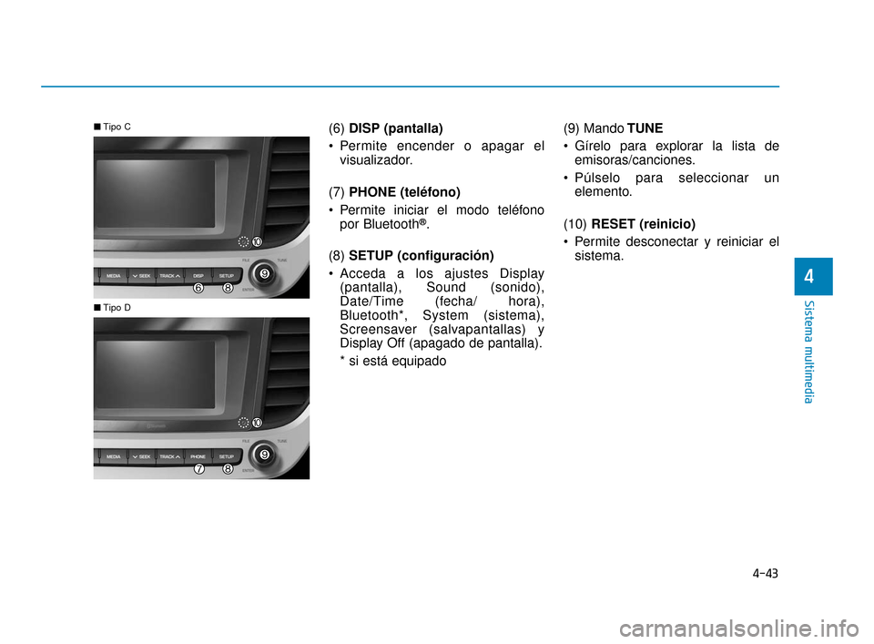 Hyundai Accent 2017  Manual del propietario (in Spanish) 4-43
Sistema multimedia
4
(6) DISP (pantalla)
 Permite encender o apagar el visualizador.
(7)  PHONE (teléfono)
 Permite iniciar el modo teléfono por Bluetooth
®.
(8)  SETUP (configuración)
 Acced