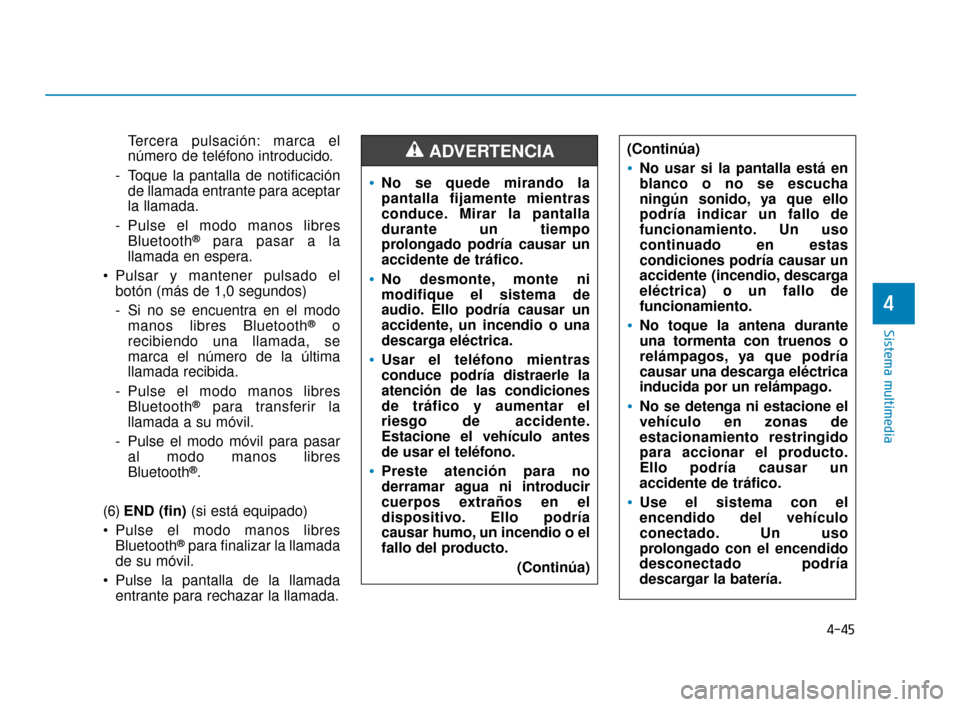 Hyundai Accent 2017  Manual del propietario (in Spanish) 4-45
Sistema multimedia
4
Tercera pulsación: marca el
número de teléfono introducido.
- Toque la pantalla de notificación de llamada entrante para aceptar
la llamada.
- Pulse el modo manos libres 